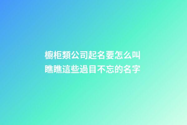 櫥柜類公司起名要怎么叫 瞧瞧這些過目不忘的名字-第1張-公司起名-玄機派